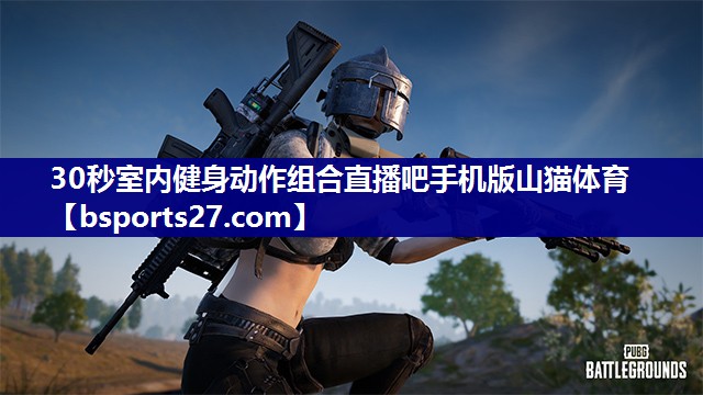 30秒室内健身动作组合直播吧手机版山猫体育
