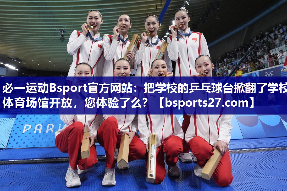 必一运动Bsport官方网站：把学校的乒乓球台掀翻了学校体育场馆开放，您体验了么？