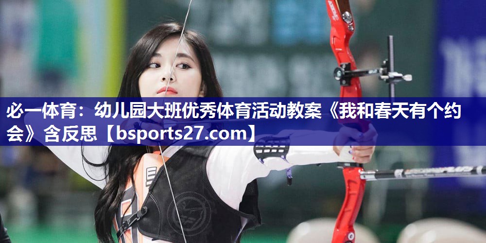 必一体育：幼儿园大班优秀体育活动教案《我和春天有个约会》含反思