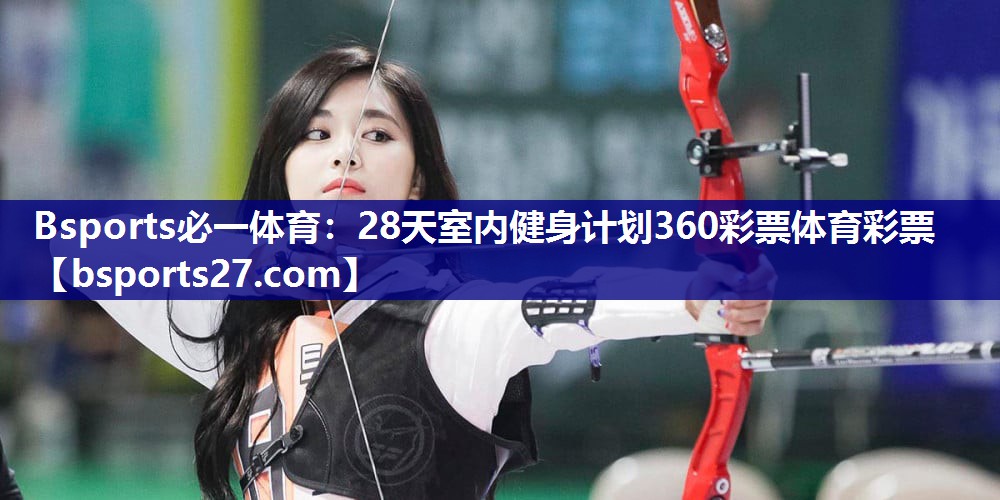 Bsports必一体育：28天室内健身计划360彩票体育彩票