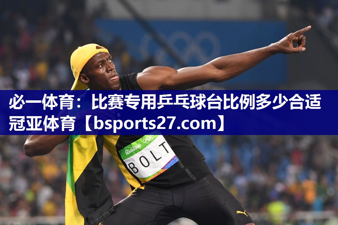 必一体育：比赛专用乒乓球台比例多少合适冠亚体育