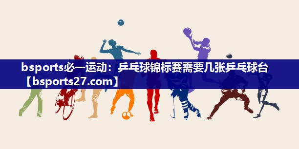 bsports必一运动：乒乓球锦标赛需要几张乒乓球台