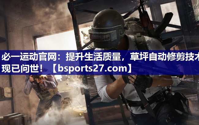 必一运动官网：提升生活质量，草坪自动修剪技术现已问世！