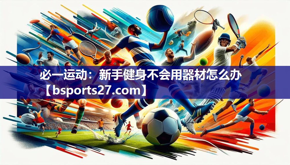 必一运动：新手健身不会用器材怎么办