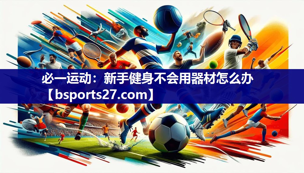 新手健身不会用器材怎么办
